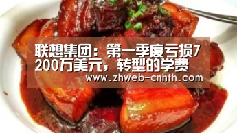 联想集团:第一季度亏损7200万美元,转型的学费太贵:华体会体育(图1) 华体会体育