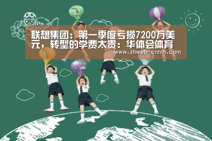 联想集团:第一季度亏损7200万美元,转型的学费太贵:华体会体育(图3) 华体会体育