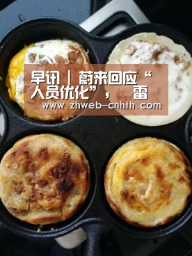 早讯 | 蔚来回应“人员优化”,雷军称第二款5G手机将在国内首发-华体会体育(图4) 华体会体育