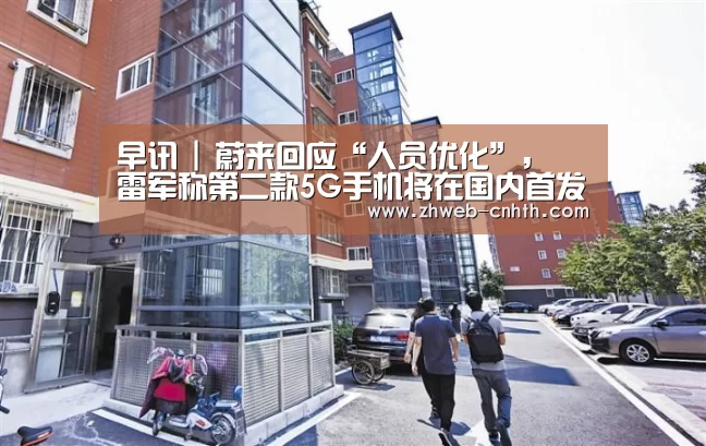 早讯 | 蔚来回应“人员优化”,雷军称第二款5G手机将在国内首发-华体会体育(图3) 华体会体育